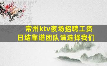 常州ktv夜场招聘工资日结靠谱团队请选择我们